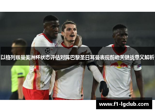 以格列兹曼美洲杯状态评估对阵巴黎圣日耳曼表现前瞻关键战意义解析