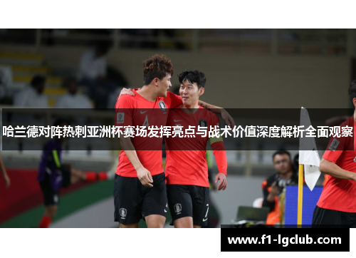 哈兰德对阵热刺亚洲杯赛场发挥亮点与战术价值深度解析全面观察