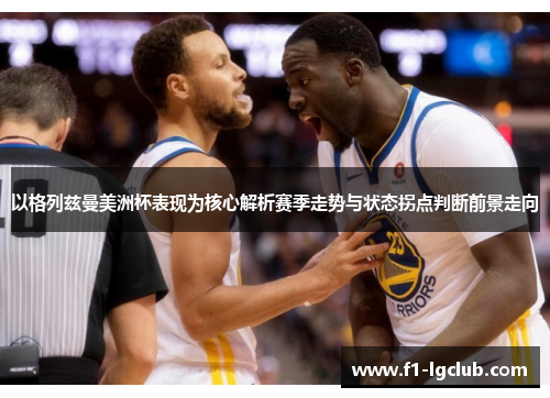 以格列兹曼美洲杯表现为核心解析赛季走势与状态拐点判断前景走向
