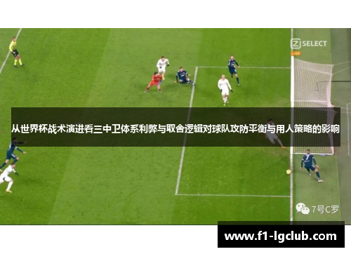 从世界杯战术演进看三中卫体系利弊与取舍逻辑对球队攻防平衡与用人策略的影响