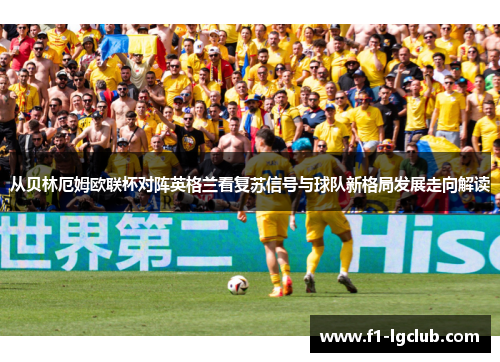 从贝林厄姆欧联杯对阵英格兰看复苏信号与球队新格局发展走向解读