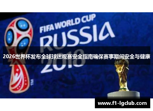 2026世界杯发布全球球迷观赛安全指南确保赛事期间安全与健康