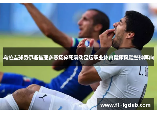 乌拉圭球员伊斯基耶多赛场猝死震动足坛职业体育健康风险警钟再响