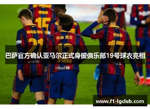 巴萨官方确认亚马尔正式身披俱乐部19号球衣亮相