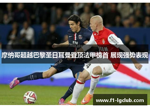 摩纳哥超越巴黎圣日耳曼登顶法甲榜首 展现强势表现