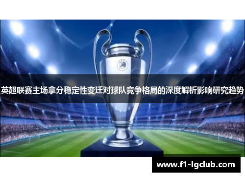 英超联赛主场拿分稳定性变迁对球队竞争格局的深度解析影响研究趋势
