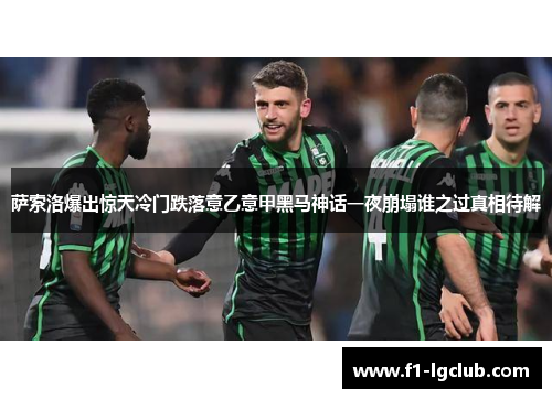 萨索洛爆出惊天冷门跌落意乙意甲黑马神话一夜崩塌谁之过真相待解