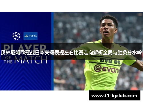 贝林厄姆欧冠战日本关键表现左右比赛走向解析全局与胜负分水岭 贝林厄姆欧冠战日本关键表现左右比赛走向解析全局与胜负分水岭