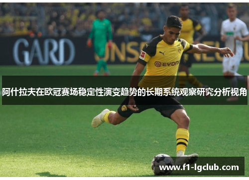 阿什拉夫在欧冠赛场稳定性演变趋势的长期系统观察研究分析视角 阿什拉夫在欧冠赛场稳定性演变趋势的长期系统观察研究分析视角