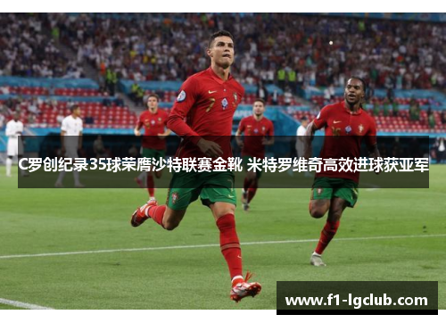 C罗创纪录35球荣膺沙特联赛金靴 米特罗维奇高效进球获亚军 C罗创纪录35球荣膺沙特联赛金靴 米特罗维奇高效进球获亚军