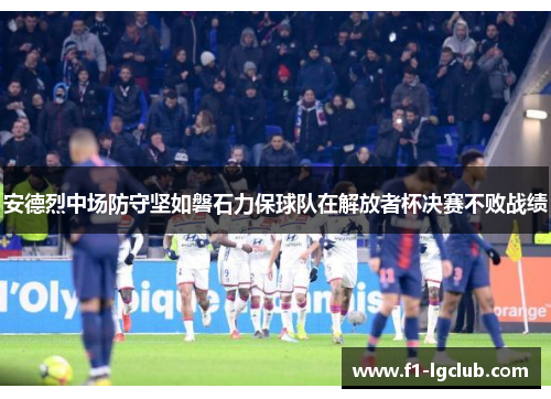 安德烈中场防守坚如磐石力保球队在解放者杯决赛不败战绩