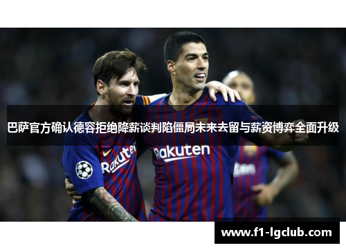 巴萨官方确认德容拒绝降薪谈判陷僵局未来去留与薪资博弈全面升级 巴萨官方确认德容拒绝降薪谈判陷僵局未来去留与薪资博弈全面升级