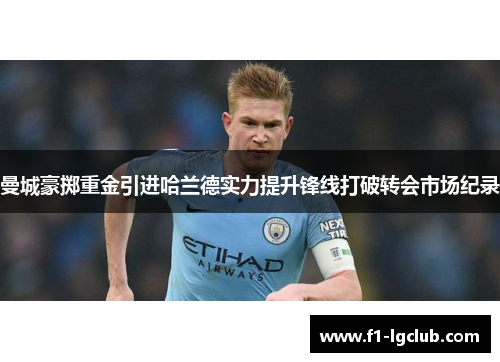 曼城豪掷重金引进哈兰德实力提升锋线打破转会市场纪录