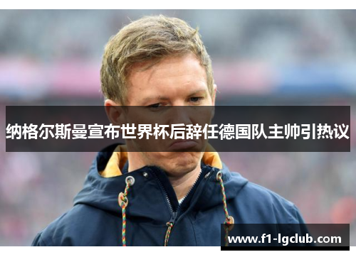 纳格尔斯曼宣布世界杯后辞任德国队主帅引热议