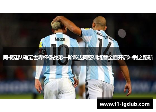阿根廷队确定世界杯备战第一阶段迈阿密训练营全面开启冲刺之路新