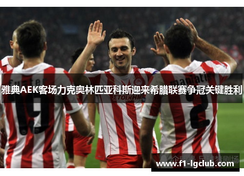 雅典AEK客场力克奥林匹亚科斯迎来希腊联赛争冠关键胜利