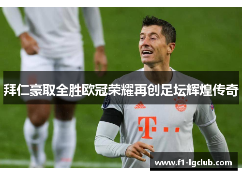 拜仁豪取全胜欧冠荣耀再创足坛辉煌传奇