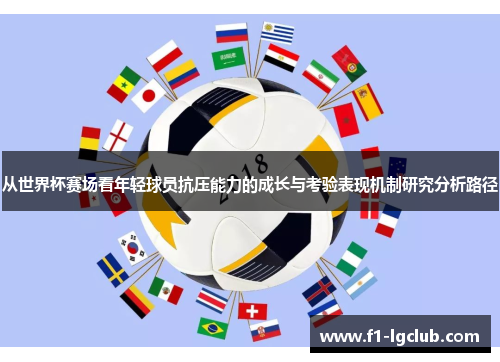 从世界杯赛场看年轻球员抗压能力的成长与考验表现机制研究分析路径 从世界杯赛场看年轻球员抗压能力的成长与考验表现机制研究分析路径