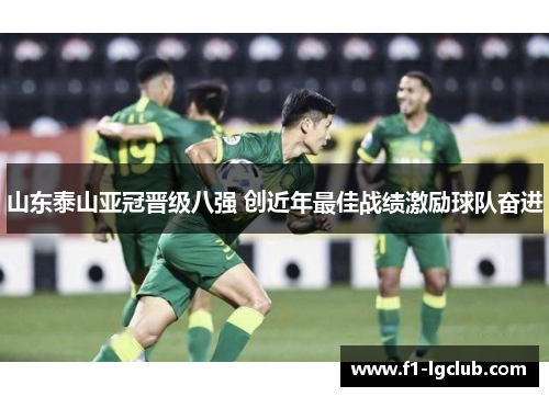 山东泰山亚冠晋级八强 创近年最佳战绩激励球队奋进 山东泰山亚冠晋级八强 创近年最佳战绩激励球队奋进
