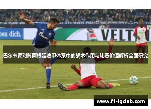 巴尔韦德对阵阿根廷法甲体系中的战术作用与比赛价值解析全面研究