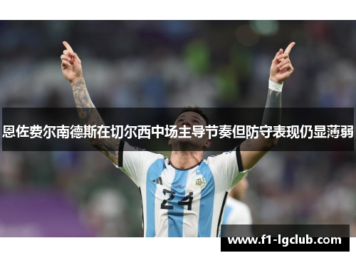 恩佐费尔南德斯在切尔西中场主导节奏但防守表现仍显薄弱