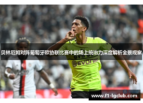 贝林厄姆对阵葡萄牙欧协联比赛中的场上统治力深度解析全景观察 贝林厄姆对阵葡萄牙欧协联比赛中的场上统治力深度解析全景观察