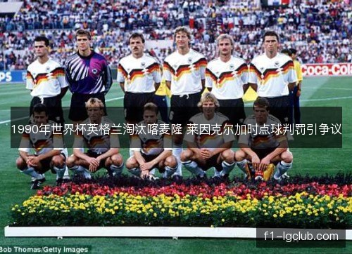 1990年世界杯英格兰淘汰喀麦隆 莱因克尔加时点球判罚引争议 1990年世界杯英格兰淘汰喀麦隆 莱因克尔加时点球判罚引争议