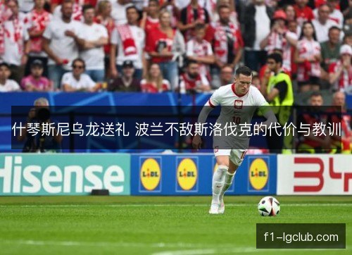 什琴斯尼乌龙送礼 波兰不敌斯洛伐克的代价与教训 什琴斯尼乌龙送礼 波兰不敌斯洛伐克的代价与教训